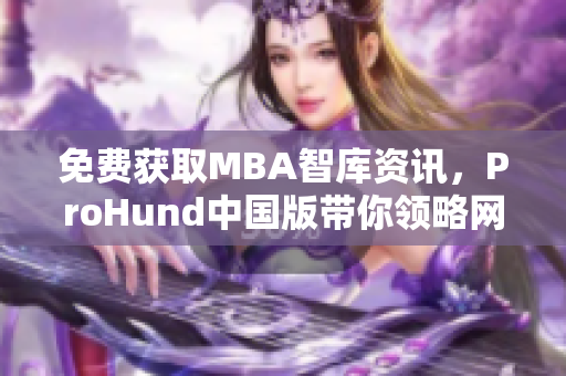 免费获取MBA智库资讯，ProHund中国版带你领略网络软件的魅力