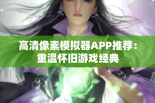 高清像素模拟器APP推荐：重温怀旧游戏经典