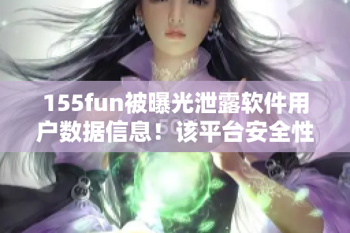 155fun被曝光泄露软件用户数据信息！该平台安全性存疑！