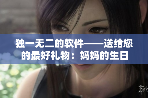 独一无二的软件——送给您的最好礼物：妈妈的生日