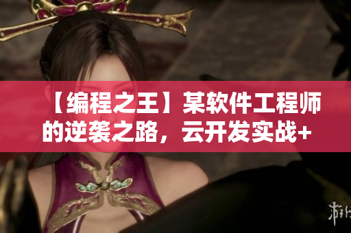 【编程之王】某软件工程师的逆袭之路，云开发实战+交互设计浅谈