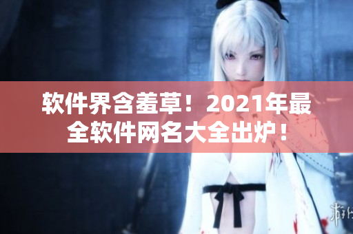 软件界含羞草！2021年最全软件网名大全出炉！