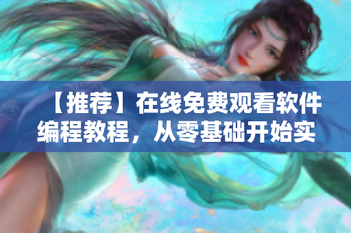 【推荐】在线免费观看软件编程教程，从零基础开始实现高级程序设计方案！
