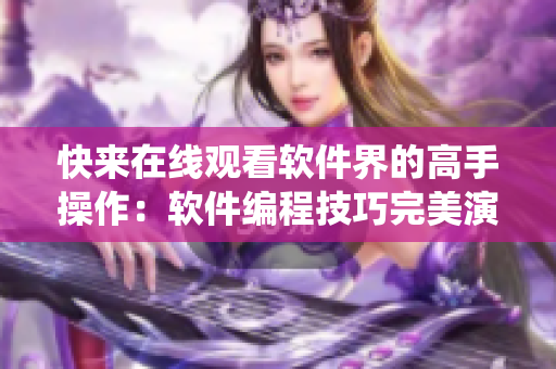 快来在线观看软件界的高手操作：软件编程技巧完美演绎！