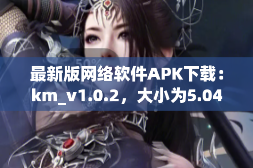 最新版网络软件APK下载：km_v1.0.2，大小为5.04MB