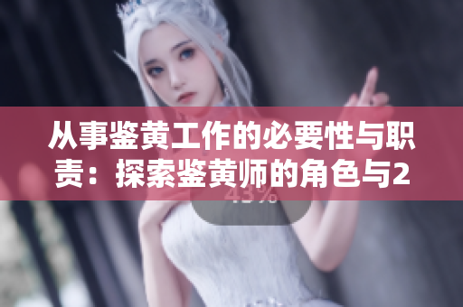 从事鉴黄工作的必要性与职责：探索鉴黄师的角色与2024年前景