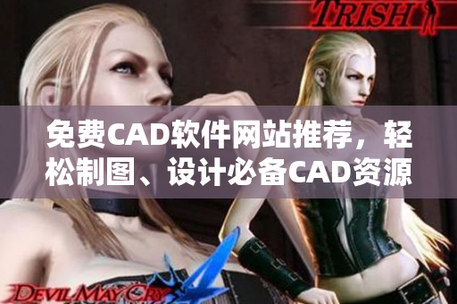 免费CAD软件网站推荐，轻松制图、设计必备CAD资源