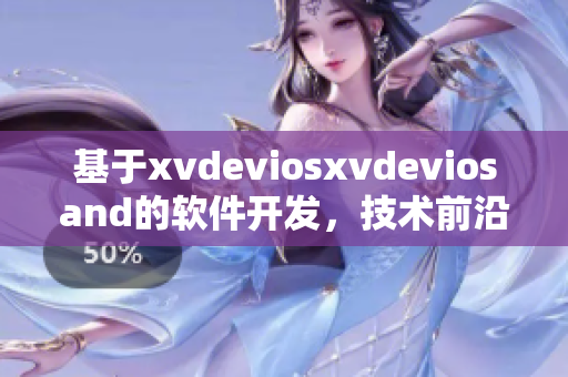 基于xvdeviosxvdeviosand的软件开发，技术前沿探索