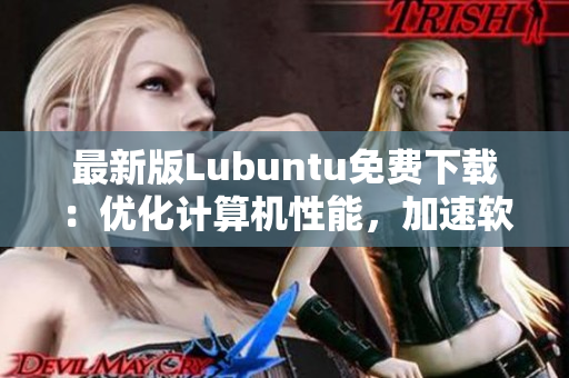 最新版Lubuntu免费下载：优化计算机性能，加速软件运行！