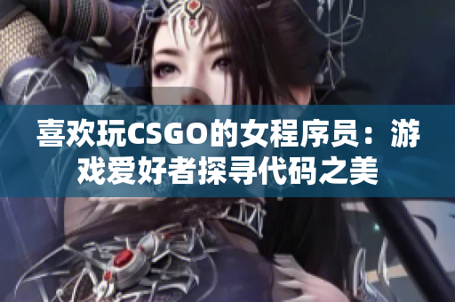 喜欢玩CSGO的女程序员：游戏爱好者探寻代码之美