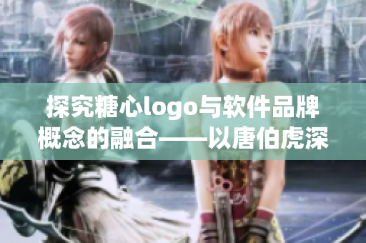 探究糖心logo与软件品牌概念的融合——以唐伯虎深圳校服为例