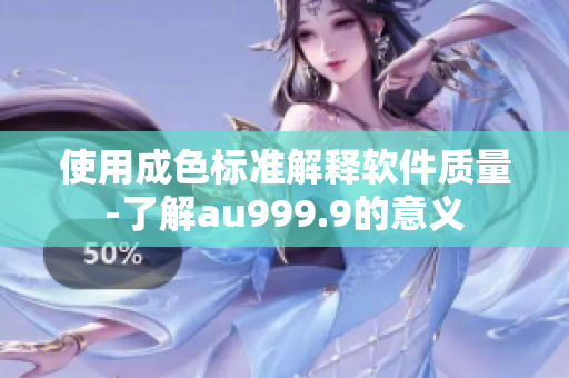 使用成色标准解释软件质量-了解au999.9的意义