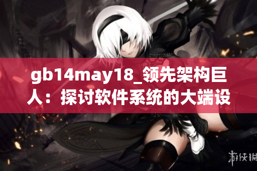 gb14may18_领先架构巨人：探讨软件系统的大端设计优势