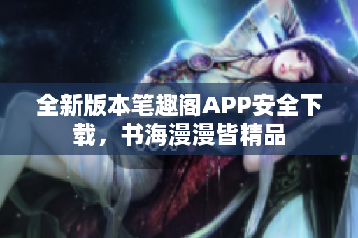 全新版本笔趣阁APP安全下载，书海漫漫皆精品