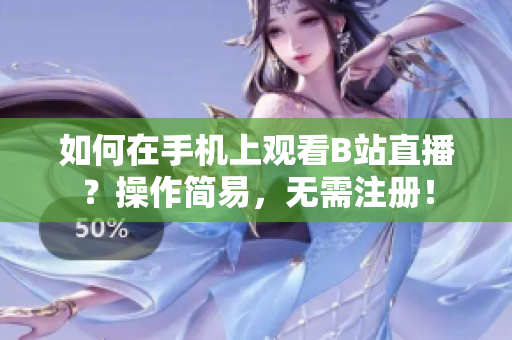 如何在手机上观看B站直播？操作简易，无需注册！