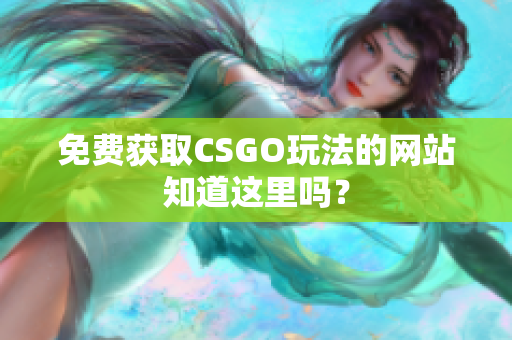 免费获取CSGO玩法的网站知道这里吗？