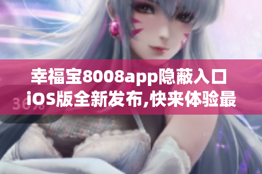 幸福宝8008app隐蔽入口 iOS版全新发布,快来体验最新功能!