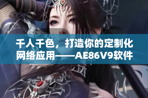 千人千色，打造你的定制化网络应用——AE86V9软件详解