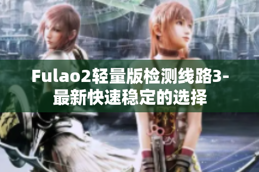 Fulao2轻量版检测线路3-最新快速稳定的选择