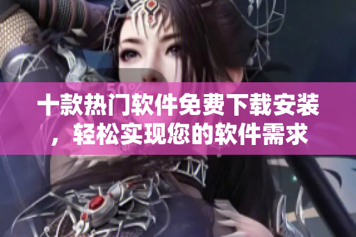 十款热门软件免费下载安装，轻松实现您的软件需求