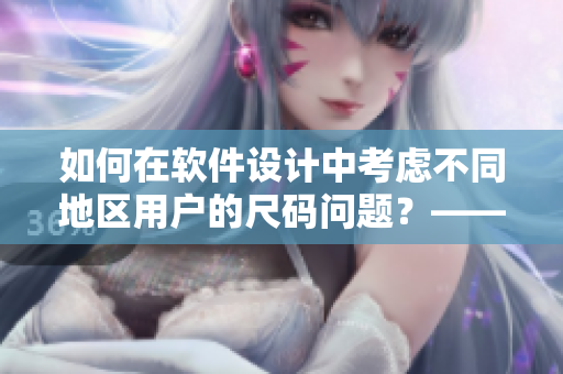 如何在软件设计中考虑不同地区用户的尺码问题？——欧亚尺码对应表