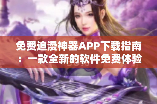 免费追漫神器APP下载指南：一款全新的软件免费体验，快捷追更无压力！