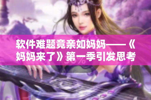 软件难题竟亲如妈妈——《妈妈来了》第一季引发思考