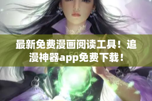 最新免费漫画阅读工具！追漫神器app免费下载！