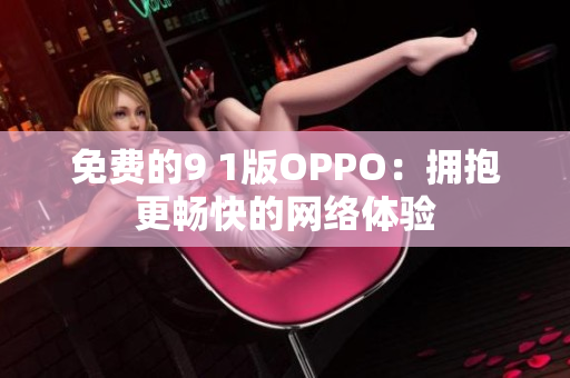 免费的9 1版OPPO：拥抱更畅快的网络体验