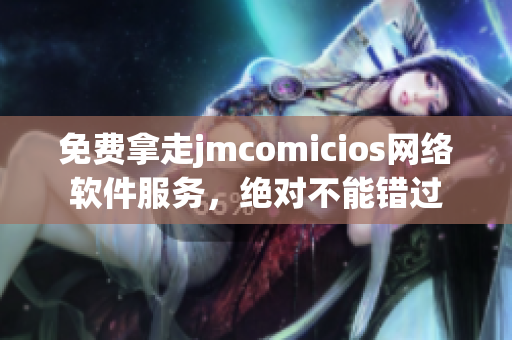 免费拿走jmcomicios网络软件服务，绝对不能错过