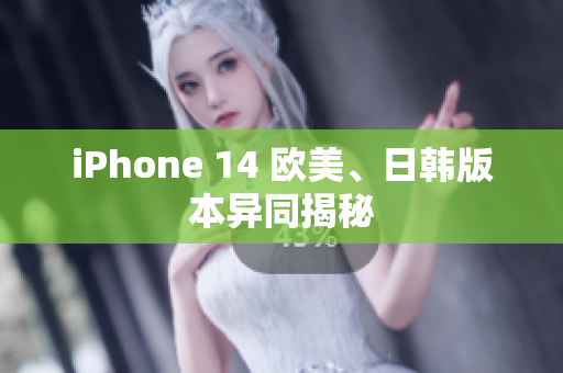 iPhone 14 欧美、日韩版本异同揭秘