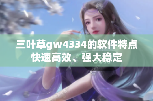 三叶草gw4334的软件特点快速高效、强大稳定