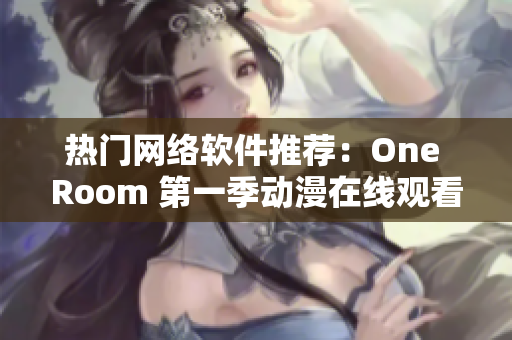 热门网络软件推荐：One Room 第一季动漫在线观看