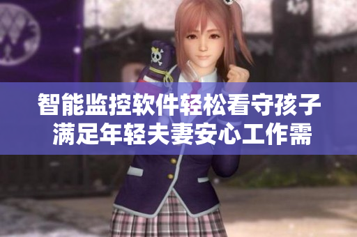 智能监控软件轻松看守孩子 满足年轻夫妻安心工作需求