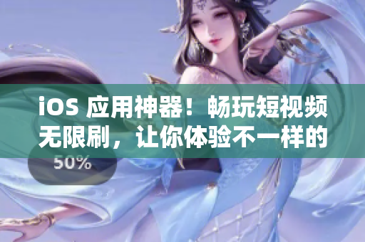 iOS 应用神器！畅玩短视频无限刷，让你体验不一样的视听飨宴