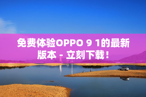 免费体验OPPO 9 1的最新版本 - 立刻下载！