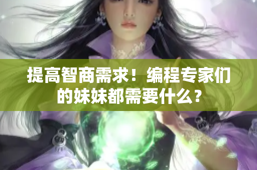 提高智商需求！编程专家们的妹妹都需要什么？