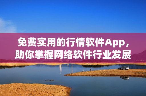 免费实用的行情软件App，助你掌握网络软件行业发展趋势！