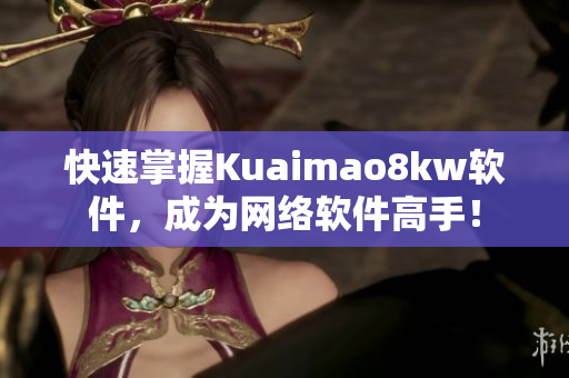 快速掌握Kuaimao8kw软件，成为网络软件高手！