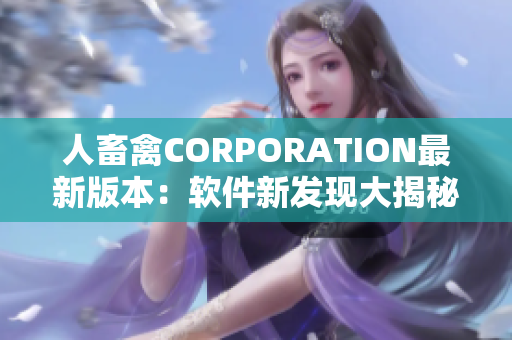 人畜禽CORPORATION最新版本：软件新发现大揭秘