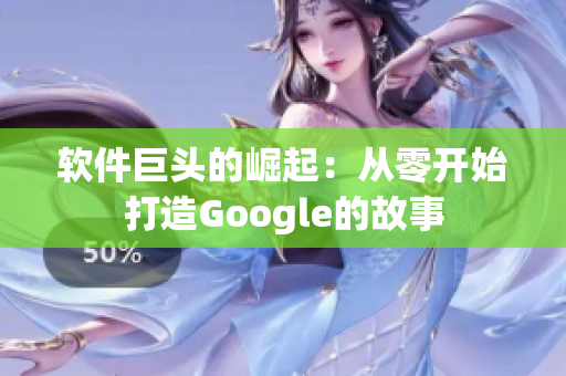 软件巨头的崛起：从零开始打造Google的故事