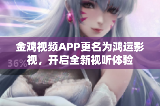 金鸡视频APP更名为鸿运影视，开启全新视听体验