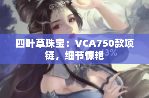 四叶草珠宝：VCA750款项链，细节惊艳