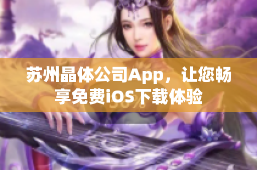 苏州晶体公司App，让您畅享免费iOS下载体验