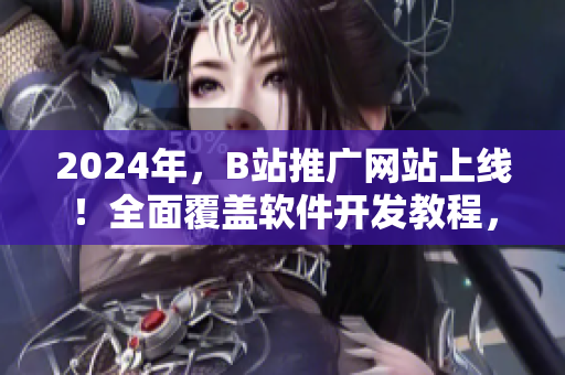 2024年，B站推广网站上线！全面覆盖软件开发教程，助你成为顶尖程序员！