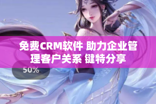 免费CRM软件 助力企业管理客户关系 键特分享