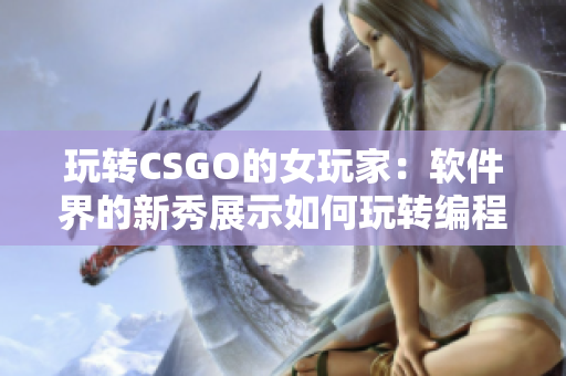 玩转CSGO的女玩家：软件界的新秀展示如何玩转编程世界