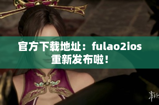 官方下载地址：fulao2ios重新发布啦！