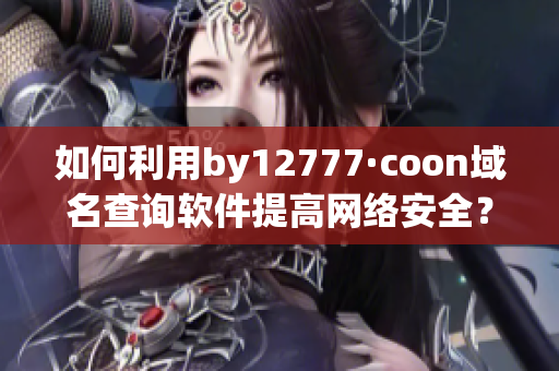 如何利用by12777·coon域名查询软件提高网络安全？