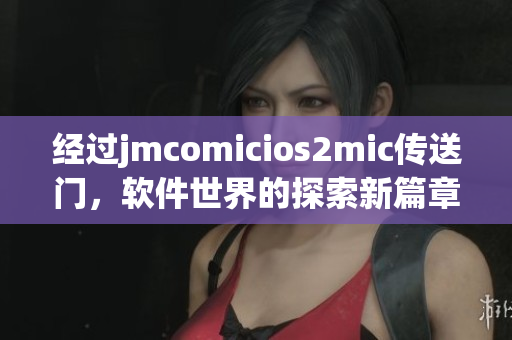 经过jmcomicios2mic传送门，软件世界的探索新篇章